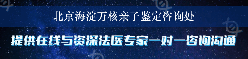 北京海淀万核亲子鉴定咨询处